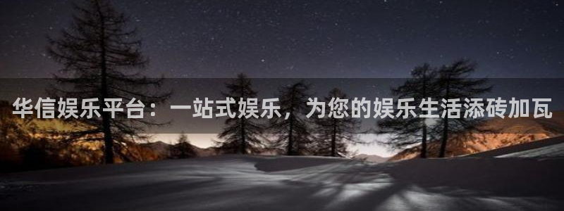 摩登7分红代理计划：华信娱乐平台：一站式娱乐，为您的娱乐生活添砖加瓦