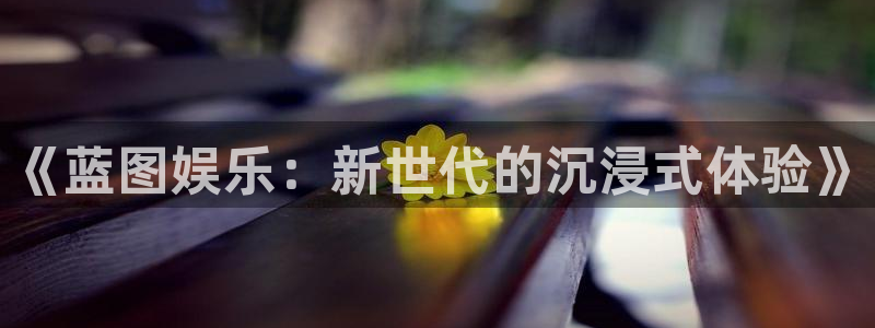 壹号大舞台下载链接：《蓝图娱乐：新世代的沉浸式体验》