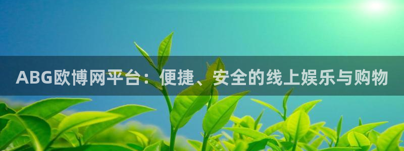 壹号电子娱乐app下载安装最新版本：ABG欧博网平台：便捷、安全的线上娱乐与购物