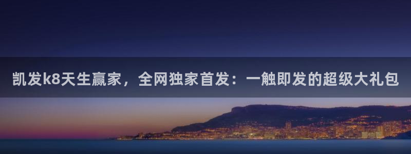 摩登7vip麻将胡了：凯发k8天生赢家，全网独家首发：一触即发的超级大礼包