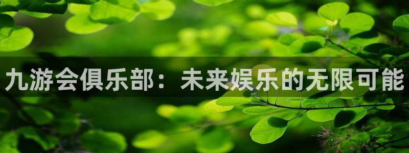 壹号电子娱乐app：九游会俱乐部：未来娱乐的无限可能