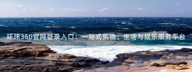 摩登7：环球360官网登录入口：一站式购物、生活与娱乐服务平台