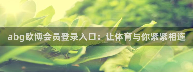 摩登7下载入口：abg欧博会员登录入口：让体育与你紧紧相连