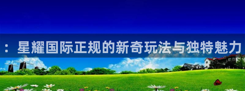 摩登7网页版登：：星耀国际正规的新奇玩法与独特魅力