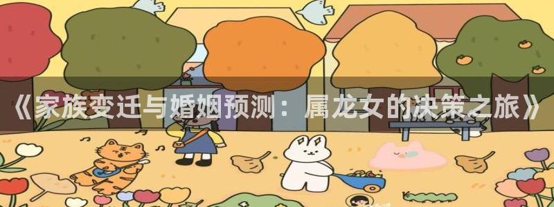 摩登7注册官网入口：《家族变迁与婚姻预测：属龙女的决策之旅》