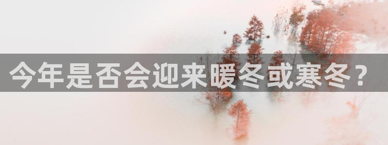摩登7平台注册：今年是否会迎来暖冬或寒冬？