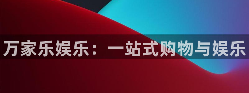 摩登7官方网站：万家乐娱乐：一站式购物与娱乐