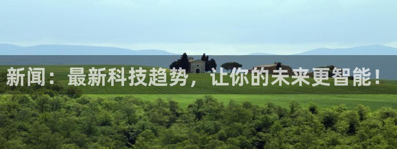 摩登7平台登录入口：新闻：最新科技趋势，让你的未来更智能！