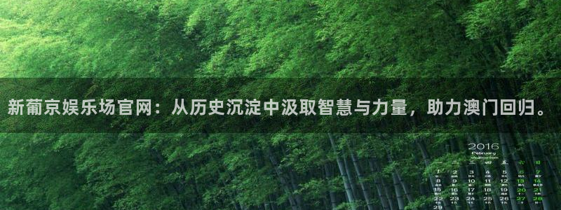 摩登7网站平台登录：新葡京娱乐场官网：从历史沉淀中汲取智慧与力量，助力澳门回归。