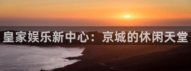 摩登7.ccmpc正版官网版下载：皇家娱乐新中心：京城的休闲天堂