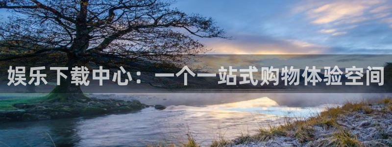 摩登7官网版下载：娱乐下载中心：一个一站式购物体验空间