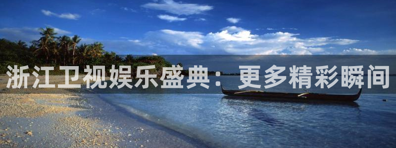 壹号电子娱乐app下载安装最新版本：浙江卫视娱乐盛典：更多精彩瞬间