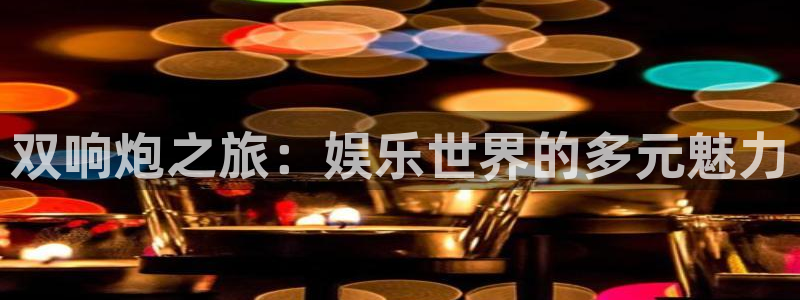 摩登7登录：双响炮之旅：娱乐世界的多元魅力