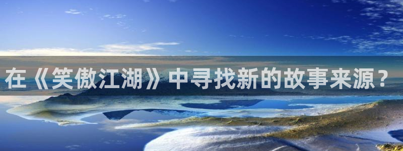 摩登7：在《笑傲江湖》中寻找新的故事来源？